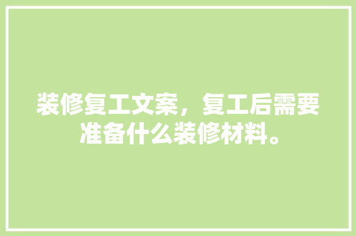 装修复工文案，复工后需要准备什么装修材料。 装修复工文案，复工后需要准备什么装修材料。 买房须知