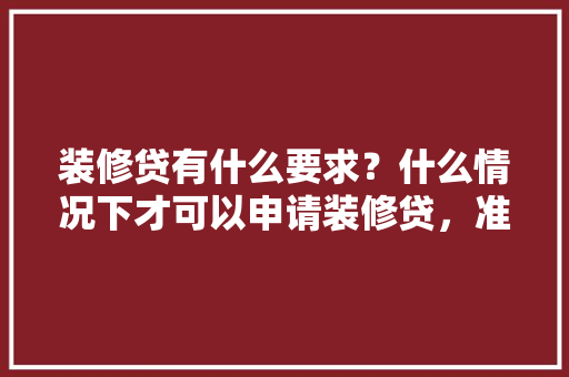 装修贷有什么要求？什么情况下才可以申请装修贷，准备装修需要什么手续和证件。 装修贷有什么要求？什么情况下才可以申请装修贷，准备装修需要什么手续和证件。 家居设计