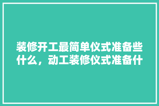 装修开工最简单仪式准备些什么，动工装修仪式准备什么东西。 装修开工最简单仪式准备些什么，动工装修仪式准备什么东西。 家居设计