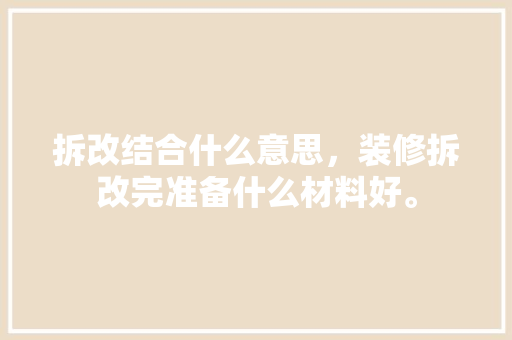 拆改结合什么意思，装修拆改完准备什么材料好。 拆改结合什么意思，装修拆改完准备什么材料好。 装修知识