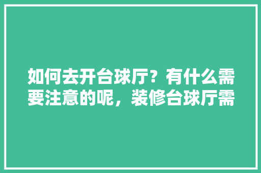 如何去开台球厅？有什么需要注意的呢，装修台球厅需要准备什么东西。 如何去开台球厅？有什么需要注意的呢，装修台球厅需要准备什么东西。 二手房