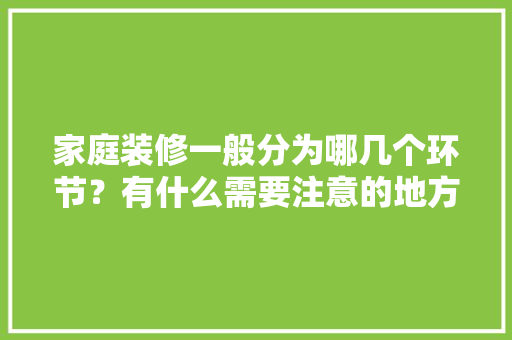 家庭装修一般分为哪几个环节？有什么需要注意的地方，装修需要做什么细节准备工作。 家庭装修一般分为哪几个环节？有什么需要注意的地方，装修需要做什么细节准备工作。 家居设计
