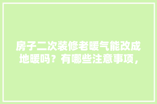 房子二次装修老暖气能改成地暖吗？有哪些注意事项，二次装修要准备什么东西呢。 房子二次装修老暖气能改成地暖吗？有哪些注意事项，二次装修要准备什么东西呢。 二手房
