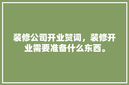装修公司开业贺词，装修开业需要准备什么东西。 装修公司开业贺词，装修开业需要准备什么东西。 家居装饰
