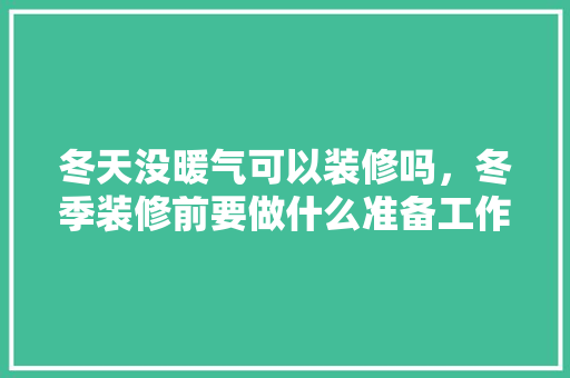 冬天没暖气可以装修吗，冬季装修前要做什么准备工作。 冬天没暖气可以装修吗，冬季装修前要做什么准备工作。 装修知识