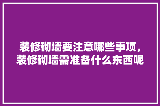 装修砌墙要注意哪些事项，装修砌墙需准备什么东西呢。 装修砌墙要注意哪些事项，装修砌墙需准备什么东西呢。 装修知识