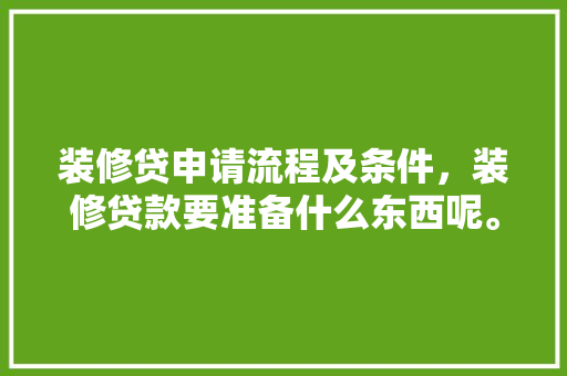 装修贷申请流程及条件，装修贷款要准备什么东西呢。 装修贷申请流程及条件，装修贷款要准备什么东西呢。 二手房