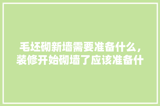 毛坯砌新墙需要准备什么，装修开始砌墙了应该准备什么东西。 毛坯砌新墙需要准备什么，装修开始砌墙了应该准备什么东西。 家居装饰