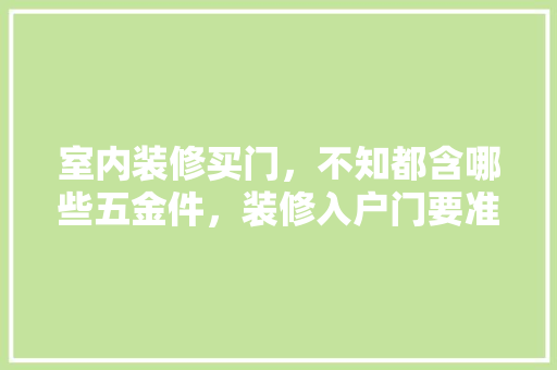 室内装修买门，不知都含哪些五金件，装修入户门要准备什么材料。 室内装修买门，不知都含哪些五金件，装修入户门要准备什么材料。 二手房