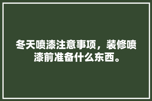 冬天喷漆注意事项，装修喷漆前准备什么东西。 冬天喷漆注意事项，装修喷漆前准备什么东西。 买房须知