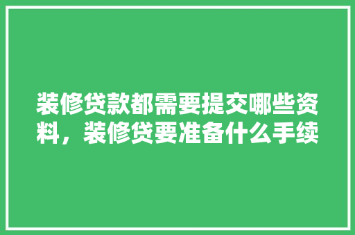 装修贷款都需要提交哪些资料，装修贷要准备什么手续呢。 装修贷款都需要提交哪些资料，装修贷要准备什么手续呢。 家居设计