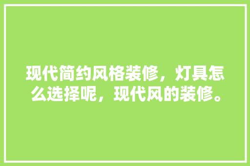 现代简约风格装修，灯具怎么选择呢，现代风的装修。 现代简约风格装修，灯具怎么选择呢，现代风的装修。 家居装饰