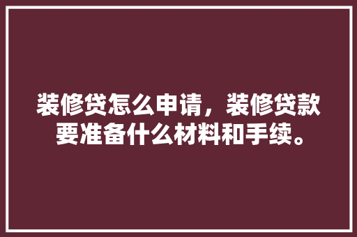 装修贷怎么申请，装修贷款要准备什么材料和手续。 装修贷怎么申请，装修贷款要准备什么材料和手续。 二手房